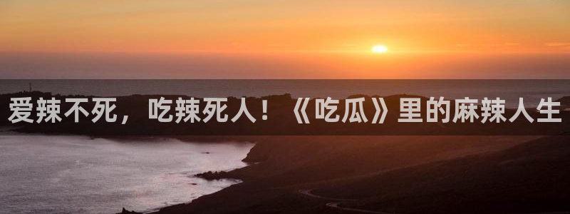 www.吃瓜.com:爱辣不死,吃辣死人!《吃瓜》里的麻辣人生
