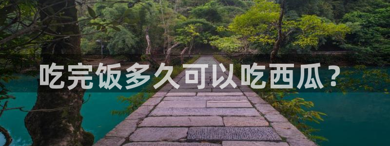 黑料 爆料:吃完饭多久可以吃西瓜?
