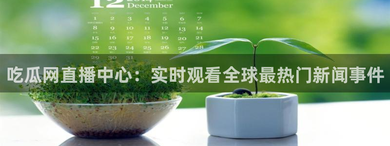 51cg今日吃瓜热门大瓜:吃瓜网直播中心:实时观看全球最热门新闻事件