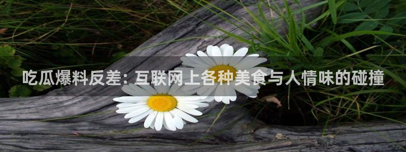 51吃瓜群众路线:吃瓜爆料反差: 互联网上各种美食与人情味的碰撞